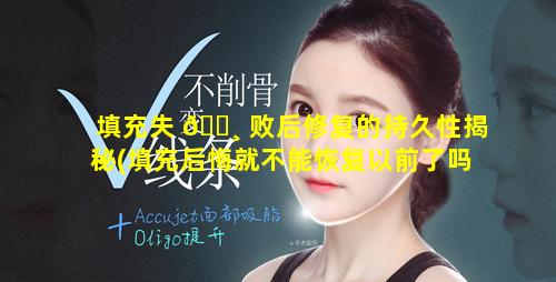 填充失 🕸 败后修复的持久性揭秘(填充后悔就不能恢复以前了吗)